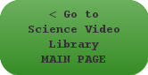 Go to Science Video Library MAIN PAGE